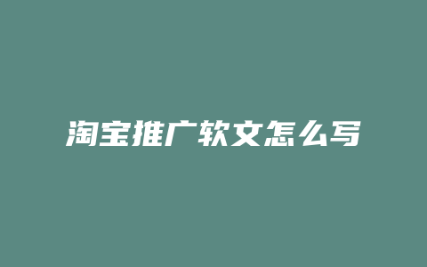 淘宝推广软文怎么写