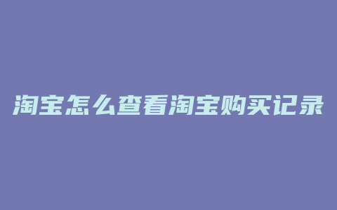 淘宝怎么查看淘宝购买记录