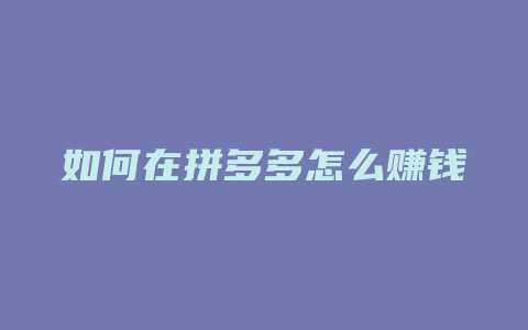 如何在拼多多怎么赚钱