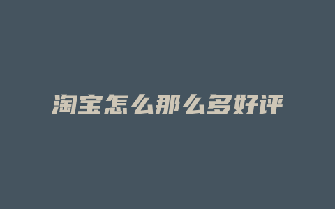 淘宝怎么那么多好评