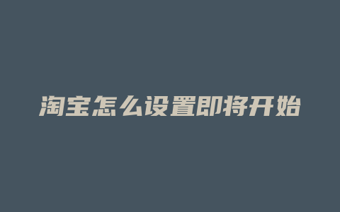 淘宝怎么设置即将开始