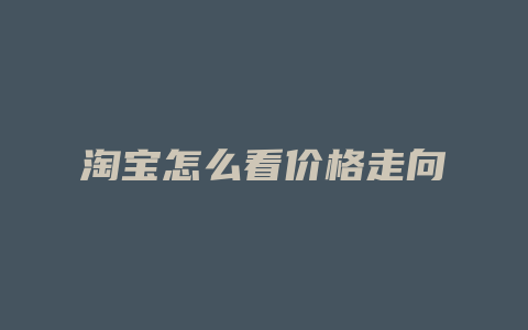 淘宝怎么看价格走向