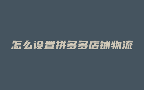 怎么设置拼多多店铺物流