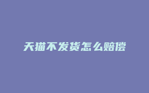 天猫不发货怎么赔偿