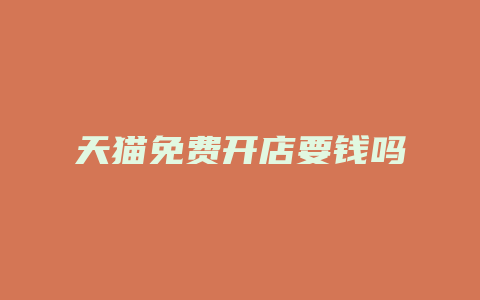 天猫免费开店要钱吗