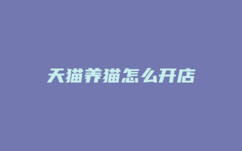 天猫养猫怎么开店