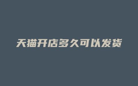 天猫开店多久可以发货