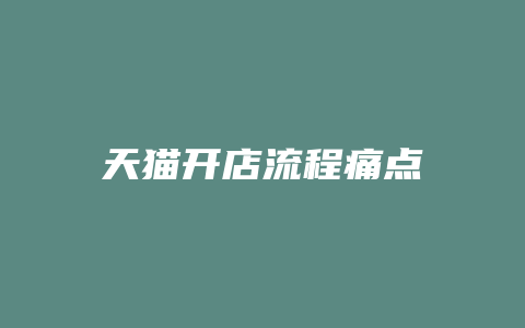 天猫开店流程痛点