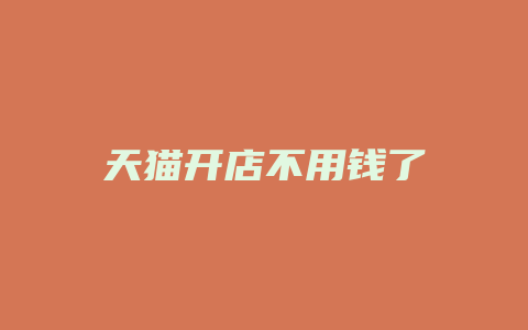 天猫开店不用钱了