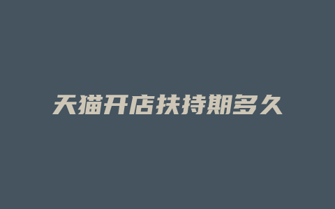 天猫开店扶持期多久