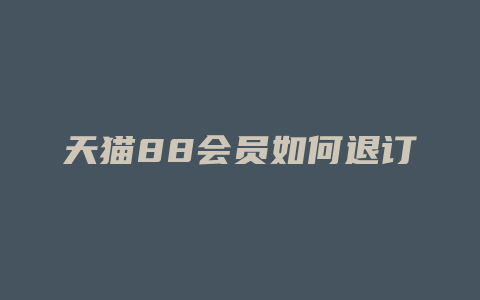 天猫88会员如何退订