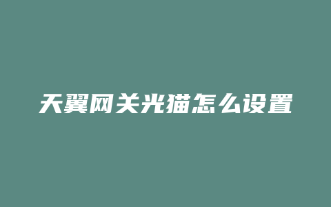 天翼网关光猫怎么设置