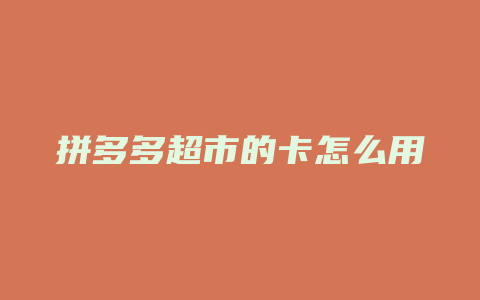 拼多多超市的卡怎么用