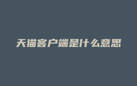 天猫客户端是什么意思