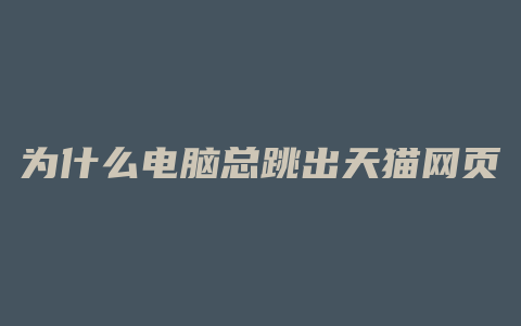为什么电脑总跳出天猫网页