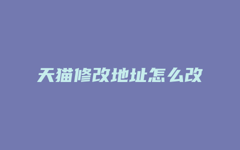 天猫修改地址怎么改