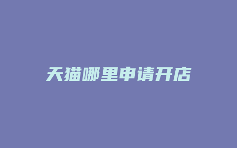 天猫哪里申请开店