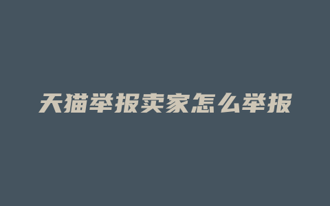 天猫举报卖家怎么举报
