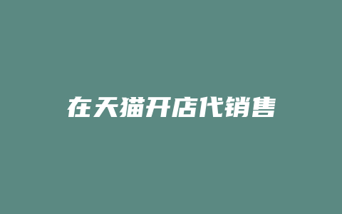 在天猫开店代销售