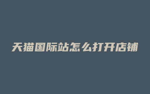 天猫国际站怎么打开店铺