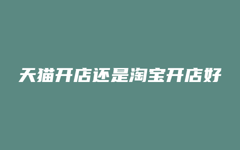 天猫开店还是淘宝开店好