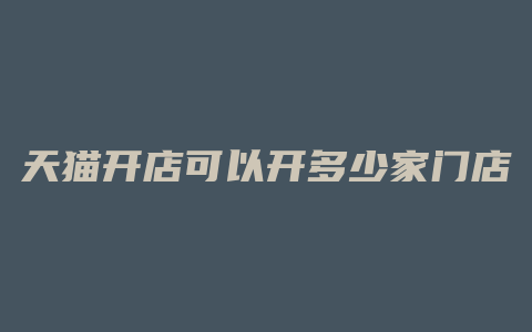 天猫开店可以开多少家门店