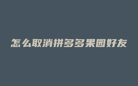 怎么取消拼多多果园好友