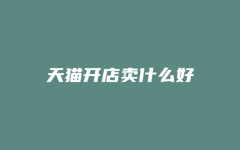 天猫开店卖什么好