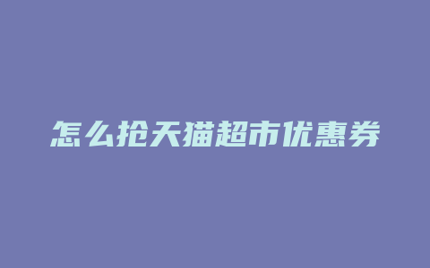 怎么抢天猫超市优惠券