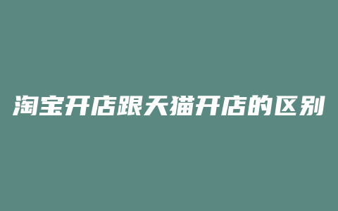 淘宝开店跟天猫开店的区别