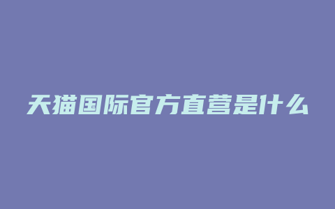 天猫国际官方直营是什么