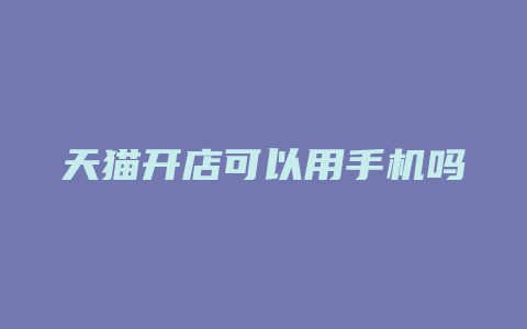 天猫开店可以用手机吗