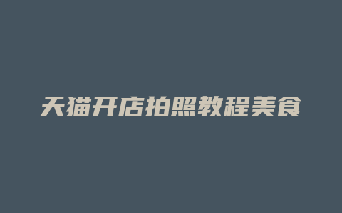 天猫开店拍照教程美食