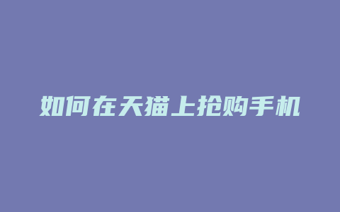 如何在天猫上抢购手机
