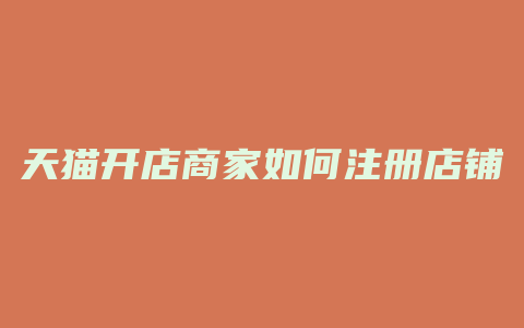 天猫开店商家如何注册店铺