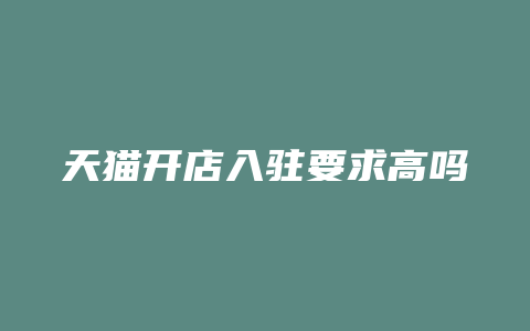 天猫开店入驻要求高吗