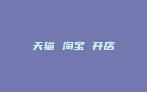 天猫 淘宝 开店