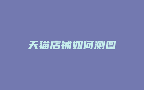 天猫店铺如何测图