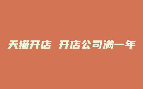 天猫开店 开店公司满一年