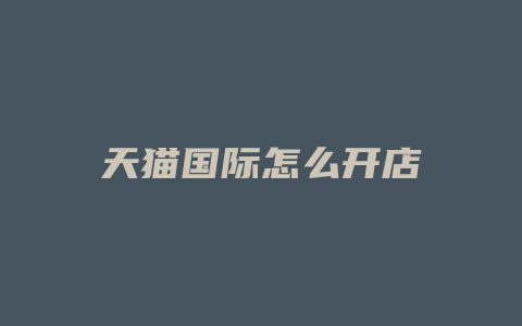 天猫国际怎么开店