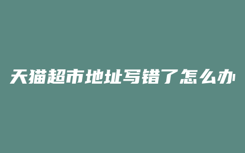 天猫超市地址写错了怎么办