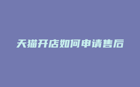 天猫开店如何申请售后
