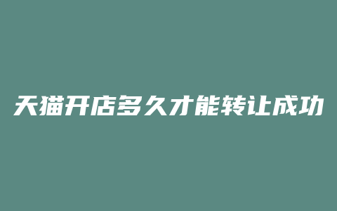 天猫开店多久才能转让成功