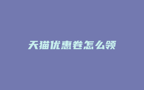 天猫优惠卷怎么领