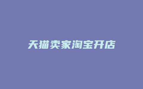 天猫卖家淘宝开店