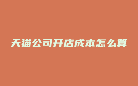 天猫公司开店成本怎么算