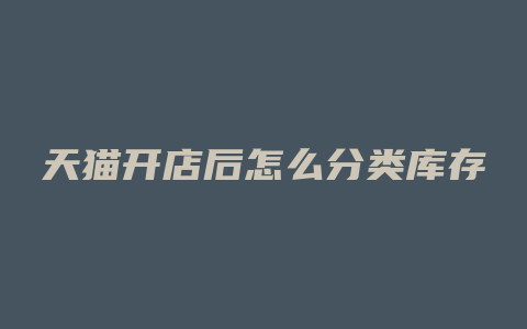 天猫开店后怎么分类库存