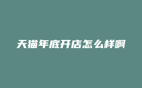 天猫年底开店怎么样啊
