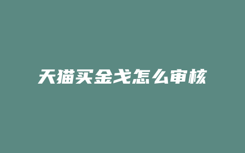 天猫买金戈怎么审核