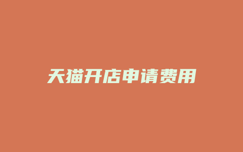 天猫开店申请费用